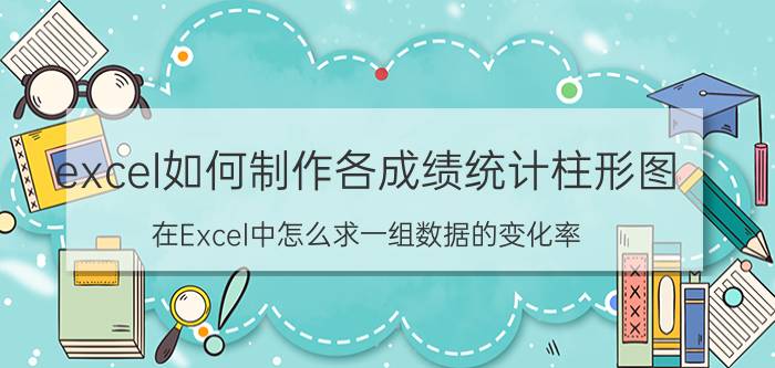 excel如何制作各成绩统计柱形图 在Excel中怎么求一组数据的变化率？